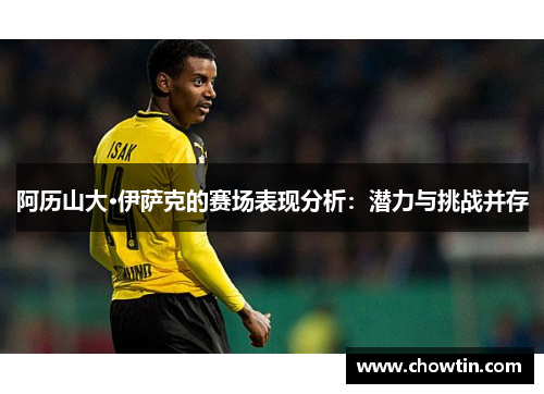 阿历山大·伊萨克的赛场表现分析：潜力与挑战并存