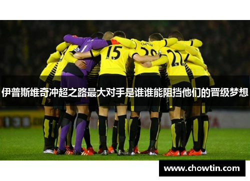 伊普斯维奇冲超之路最大对手是谁谁能阻挡他们的晋级梦想
