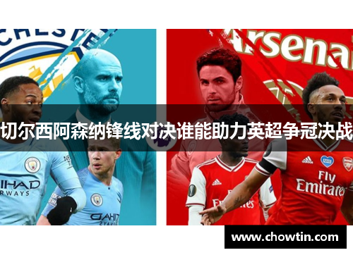 切尔西阿森纳锋线对决谁能助力英超争冠决战