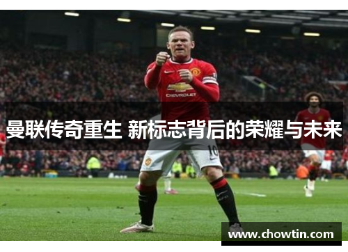 曼联传奇重生 新标志背后的荣耀与未来