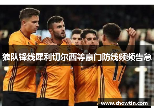 狼队锋线犀利切尔西等豪门防线频频告急