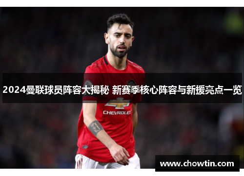 2024曼联球员阵容大揭秘 新赛季核心阵容与新援亮点一览