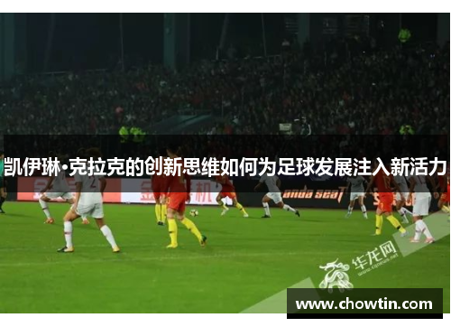 凯伊琳·克拉克的创新思维如何为足球发展注入新活力