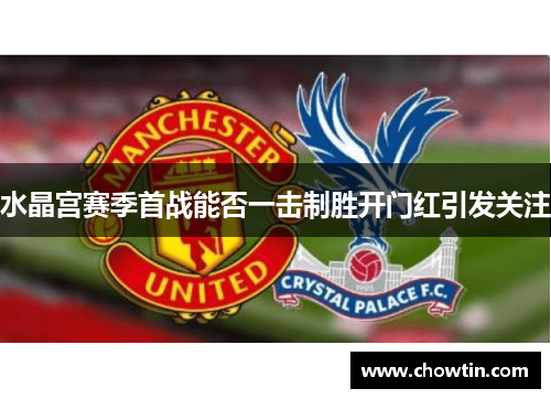 水晶宫赛季首战能否一击制胜开门红引发关注